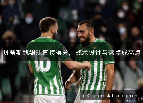 贝蒂斯跳飘球直接得分，战术设计与落点成亮点