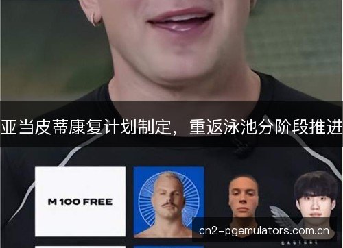 亚当皮蒂康复计划制定，重返泳池分阶段推进